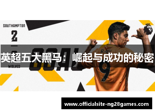 英超五大黑马:崛起与成功的秘密 英超五大黑马:崛起与成功的秘密