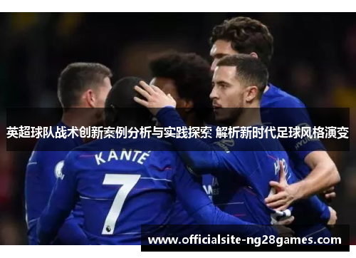 英超球队战术创新案例分析与实践探索 解析新时代足球风格演变 英超球队战术创新案例分析与实践探索 解析新时代足球风格演变