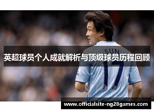 英超球员个人成就解析与顶级球员历程回顾 英超球员个人成就解析与顶级球员历程回顾