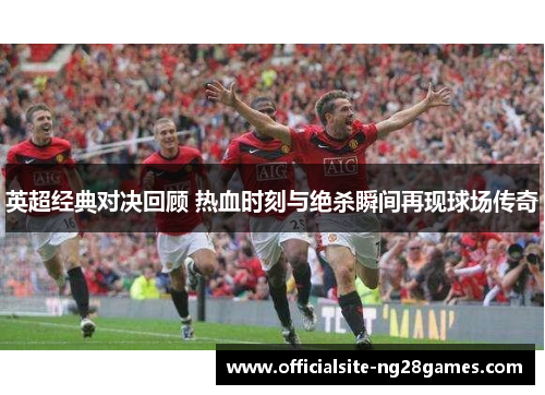 英超经典对决回顾 热血时刻与绝杀瞬间再现球场传奇 英超经典对决回顾 热血时刻与绝杀瞬间再现球场传奇