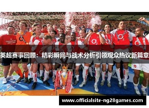 英超赛事回顾:精彩瞬间与战术分析引领观众热议新篇章 英超赛事回顾:精彩瞬间与战术分析引领观众热议新篇章