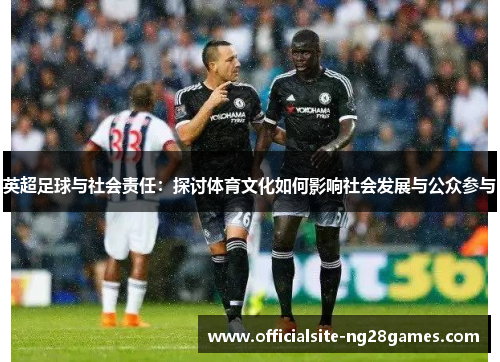 英超足球与社会责任:探讨体育文化如何影响社会发展与公众参与 英超足球与社会责任:探讨体育文化如何影响社会发展与公众参与