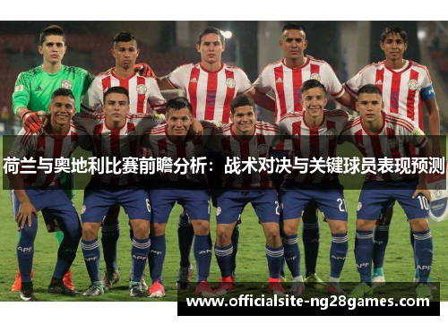 荷兰与奥地利比赛前瞻分析:战术对决与关键球员表现预测 荷兰与奥地利比赛前瞻分析:战术对决与关键球员表现预测