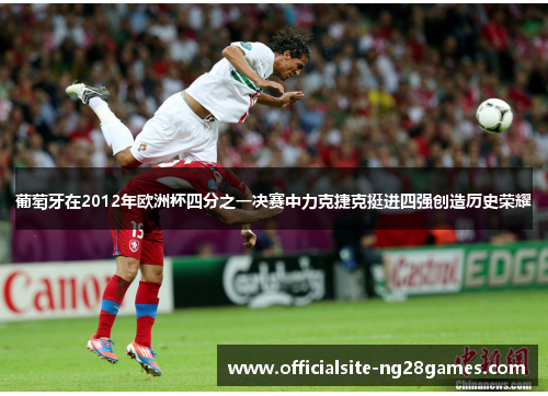 葡萄牙在2012年欧洲杯四分之一决赛中力克捷克挺进四强创造历史荣耀 葡萄牙在2012年欧洲杯四分之一决赛中力克捷克挺进四强创造历史荣耀