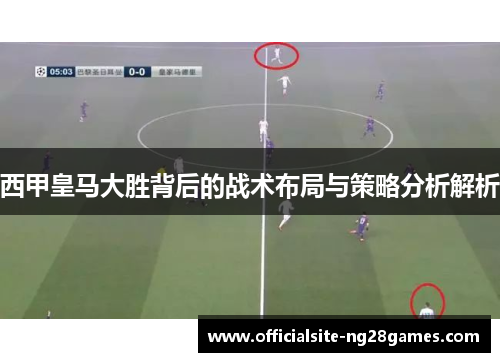 西甲皇马大胜背后的战术布局与策略分析解析 西甲皇马大胜背后的战术布局与策略分析解析