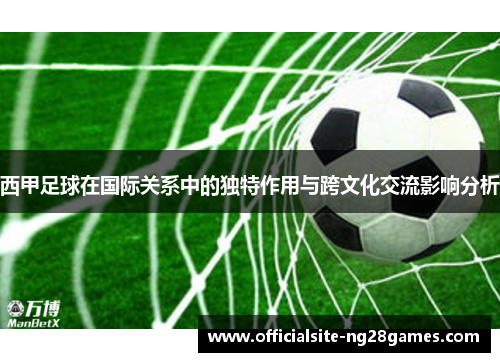 西甲足球在国际关系中的独特作用与跨文化交流影响分析 西甲足球在国际关系中的独特作用与跨文化交流影响分析