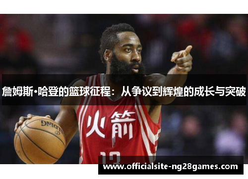 詹姆斯·哈登的篮球征程:从争议到辉煌的成长与突破 詹姆斯·哈登的篮球征程:从争议到辉煌的成长与突破