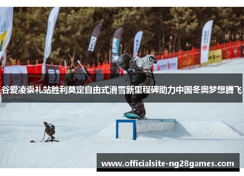 谷爱凌崇礼站胜利奠定自由式滑雪新里程碑助力中国冬奥梦想腾飞 谷爱凌崇礼站胜利奠定自由式滑雪新里程碑助力中国冬奥梦想腾飞