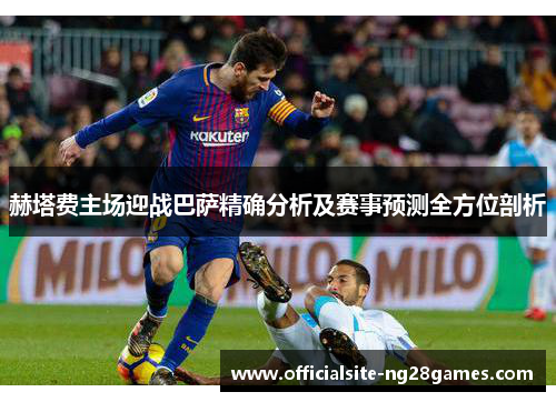赫塔费主场迎战巴萨精确分析及赛事预测全方位剖析 赫塔费主场迎战巴萨精确分析及赛事预测全方位剖析