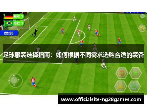 足球服装选择指南:如何根据不同需求选购合适的装备 足球服装选择指南:如何根据不同需求选购合适的装备
