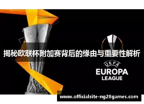 揭秘欧联杯附加赛背后的缘由与重要性解析 揭秘欧联杯附加赛背后的缘由与重要性解析