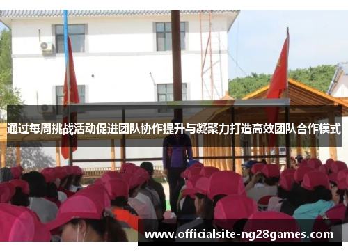 通过每周挑战活动促进团队协作提升与凝聚力打造高效团队合作模式 通过每周挑战活动促进团队协作提升与凝聚力打造高效团队合作模式