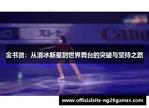 金书贤:从滑冰新星到世界舞台的突破与坚持之路 金书贤:从滑冰新星到世界舞台的突破与坚持之路