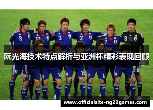 阮光海技术特点解析与亚洲杯精彩表现回顾 阮光海技术特点解析与亚洲杯精彩表现回顾