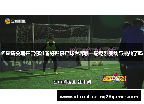 冬窗转会期开启你准备好迎接足球世界新一轮剧烈变动与挑战了吗 冬窗转会期开启你准备好迎接足球世界新一轮剧烈变动与挑战了吗