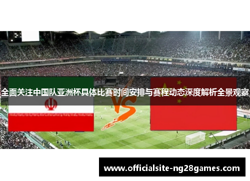 全面关注中国队亚洲杯具体比赛时间安排与赛程动态深度解析全景观察 全面关注中国队亚洲杯具体比赛时间安排与赛程动态深度解析全景观察