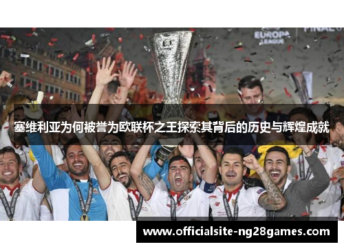 塞维利亚为何被誉为欧联杯之王探索其背后的历史与辉煌成就 塞维利亚为何被誉为欧联杯之王探索其背后的历史与辉煌成就