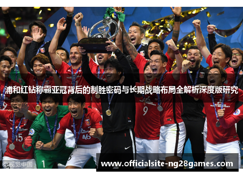 浦和红钻称霸亚冠背后的制胜密码与长期战略布局全解析深度版研究 浦和红钻称霸亚冠背后的制胜密码与长期战略布局全解析深度版研究