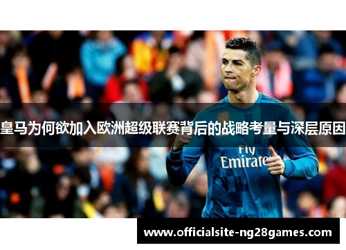 皇马为何欲加入欧洲超级联赛背后的战略考量与深层原因 皇马为何欲加入欧洲超级联赛背后的战略考量与深层原因