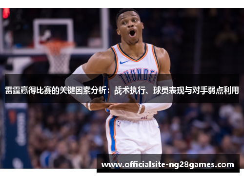 雷霆赢得比赛的关键因素分析:战术执行、球员表现与对手弱点利用 雷霆赢得比赛的关键因素分析:战术执行、球员表现与对手弱点利用
