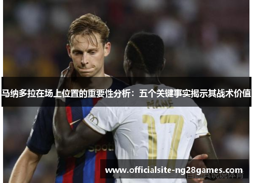 马纳多拉在场上位置的重要性分析:五个关键事实揭示其战术价值 马纳多拉在场上位置的重要性分析:五个关键事实揭示其战术价值