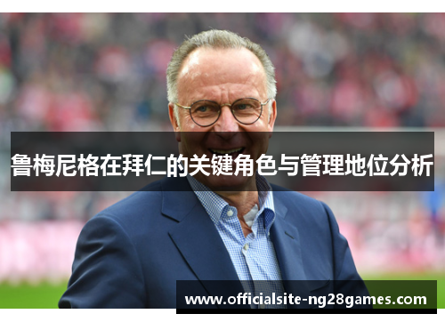 鲁梅尼格在拜仁的关键角色与管理地位分析
