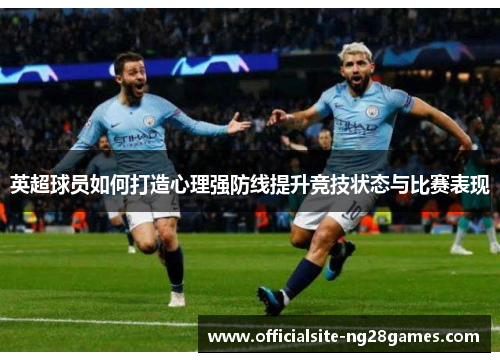 英超球员如何打造心理强防线提升竞技状态与比赛表现