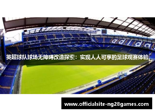 英超球队球场无障碍改造探索：实现人人可享的足球观赛体验