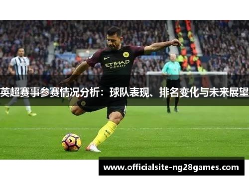 英超赛事参赛情况分析：球队表现、排名变化与未来展望