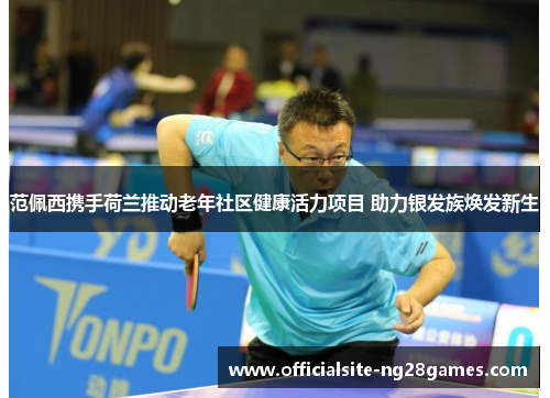 范佩西携手荷兰推动老年社区健康活力项目 助力银发族焕发新生