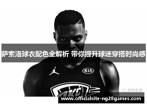 萨索洛球衣配色全解析 带你提升球迷穿搭时尚感 萨索洛球衣配色全解析 带你提升球迷穿搭时尚感