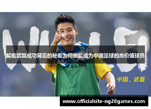解密武磊成功背后的秘密为何他能成为中国足球的高价值球员