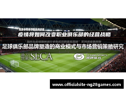 足球俱乐部品牌塑造的商业模式与市场营销策略研究 足球俱乐部品牌塑造的商业模式与市场营销策略研究