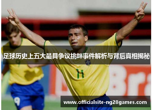 足球历史上五大最具争议挑衅事件解析与背后真相揭秘