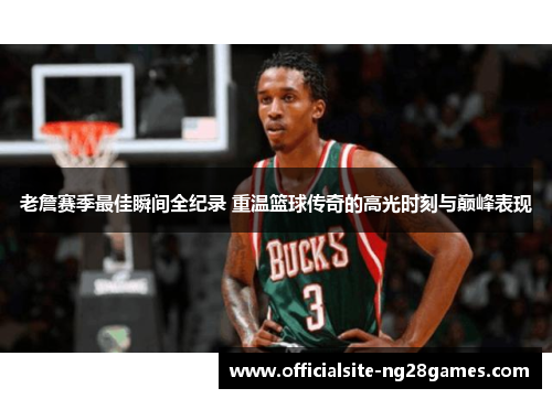 老詹赛季最佳瞬间全纪录 重温篮球传奇的高光时刻与巅峰表现 老詹赛季最佳瞬间全纪录 重温篮球传奇的高光时刻与巅峰表现