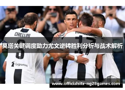 莫塔关键调度助力尤文逆转胜利分析与战术解析