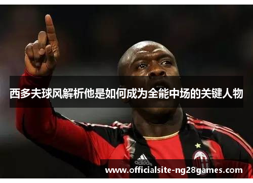 西多夫球风解析他是如何成为全能中场的关键人物 西多夫球风解析他是如何成为全能中场的关键人物