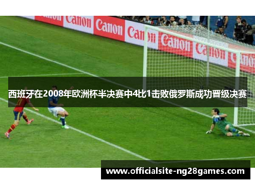 西班牙在2008年欧洲杯半决赛中4比1击败俄罗斯成功晋级决赛 西班牙在2008年欧洲杯半决赛中4比1击败俄罗斯成功晋级决赛