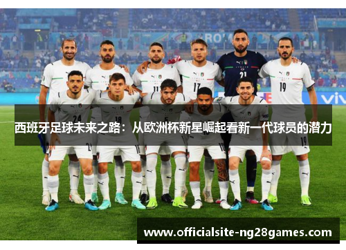 西班牙足球未来之路：从欧洲杯新星崛起看新一代球员的潜力