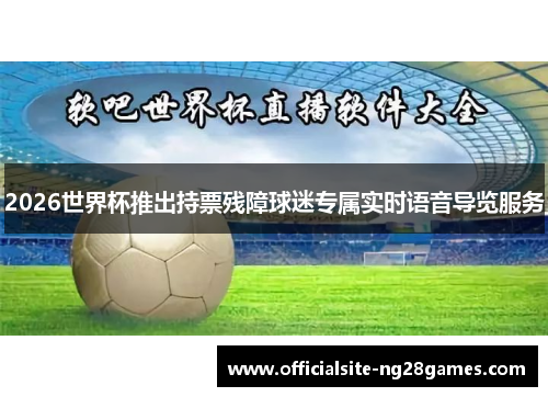 2026世界杯推出持票残障球迷专属实时语音导览服务