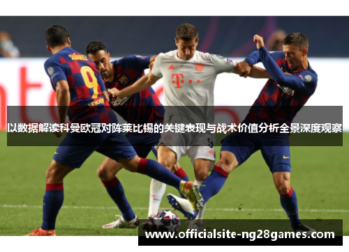 以数据解读科曼欧冠对阵莱比锡的关键表现与战术价值分析全景深度观察
