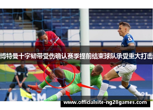 博特曼十字韧带受伤确认赛季提前结束球队承受重大打击