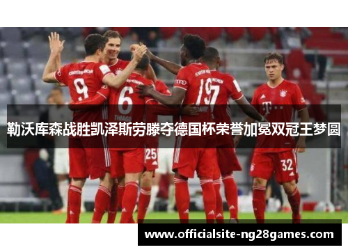 勒沃库森战胜凯泽斯劳滕夺德国杯荣誉加冕双冠王梦圆