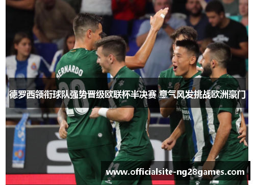 德罗西领衔球队强势晋级欧联杯半决赛 意气风发挑战欧洲豪门