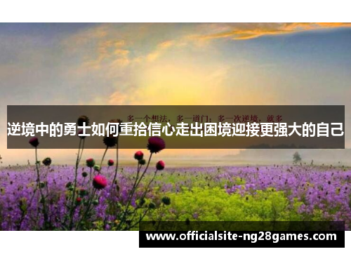 逆境中的勇士如何重拾信心走出困境迎接更强大的自己 逆境中的勇士如何重拾信心走出困境迎接更强大的自己