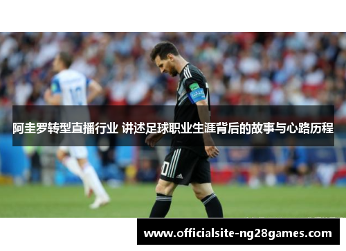 阿圭罗转型直播行业 讲述足球职业生涯背后的故事与心路历程 阿圭罗转型直播行业 讲述足球职业生涯背后的故事与心路历程
