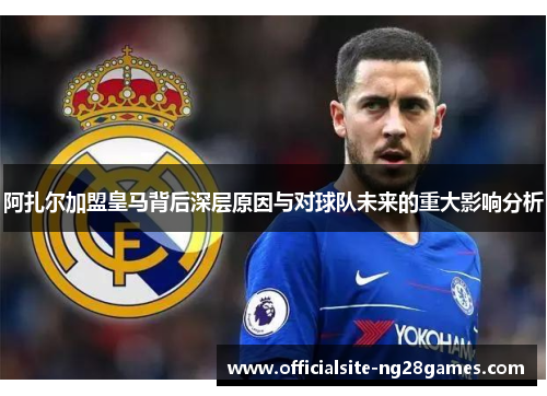 阿扎尔加盟皇马背后深层原因与对球队未来的重大影响分析 阿扎尔加盟皇马背后深层原因与对球队未来的重大影响分析