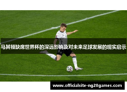 马其顿缺席世界杯的深远影响及对未来足球发展的现实启示 马其顿缺席世界杯的深远影响及对未来足球发展的现实启示