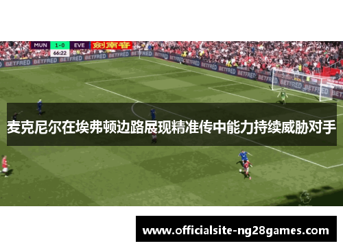 麦克尼尔在埃弗顿边路展现精准传中能力持续威胁对手 麦克尼尔在埃弗顿边路展现精准传中能力持续威胁对手